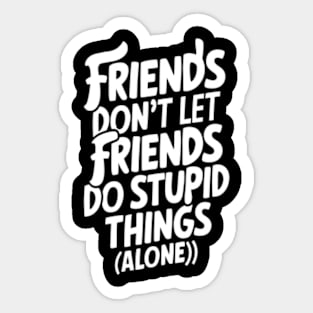 Friends don't let friends do stupid things alone Sticker